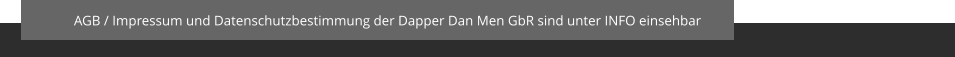 AGB / Impressum und Datenschutzbestimmung der Dapper Dan Men GbR sind unter INFO einsehbar