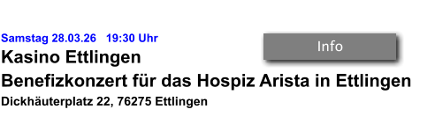 Samstag 28.03.26   19:30 Uhr Kasino Ettlingen Benefizkonzert für das Hospiz Arista in Ettlingen Dickhäuterplatz 22, 76275 Ettlingen   Info