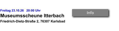 Freitag 23.10.26   20:00 Uhr Museumsscheune Itterbach Friedrich-Dietz-Straße 2, 76307 Karlsbad  Info